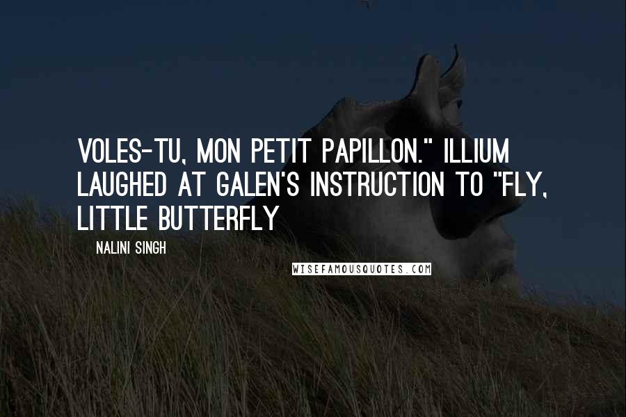 Nalini Singh Quotes: Voles-tu, mon petit papillon." Illium laughed at Galen's instruction to "fly, little butterfly