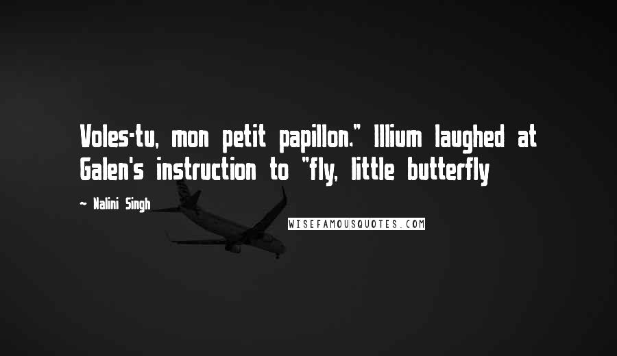Nalini Singh Quotes: Voles-tu, mon petit papillon." Illium laughed at Galen's instruction to "fly, little butterfly