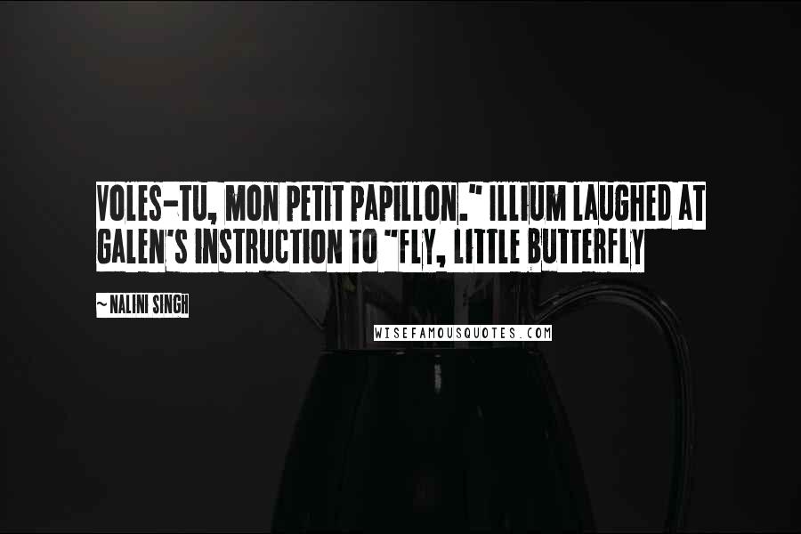 Nalini Singh Quotes: Voles-tu, mon petit papillon." Illium laughed at Galen's instruction to "fly, little butterfly