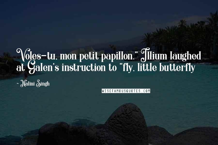 Nalini Singh Quotes: Voles-tu, mon petit papillon." Illium laughed at Galen's instruction to "fly, little butterfly
