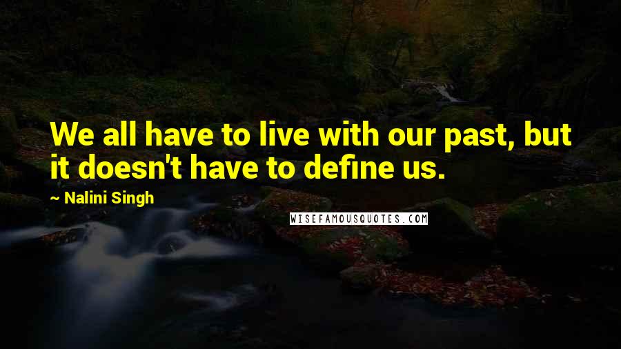 Nalini Singh Quotes: We all have to live with our past, but it doesn't have to define us.