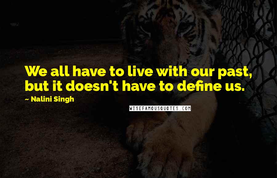 Nalini Singh Quotes: We all have to live with our past, but it doesn't have to define us.