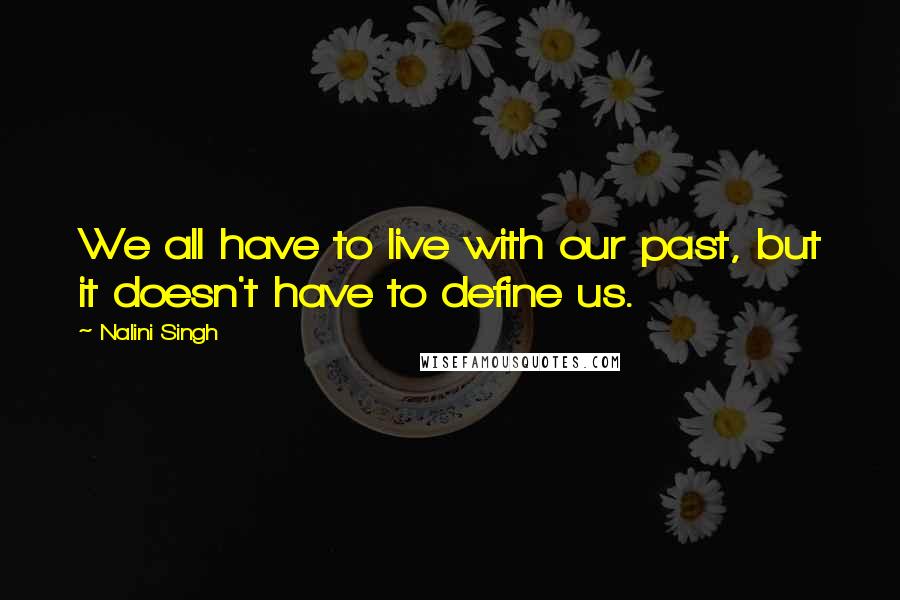 Nalini Singh Quotes: We all have to live with our past, but it doesn't have to define us.