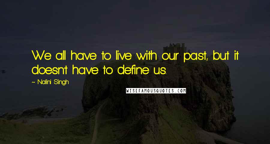 Nalini Singh Quotes: We all have to live with our past, but it doesn't have to define us.
