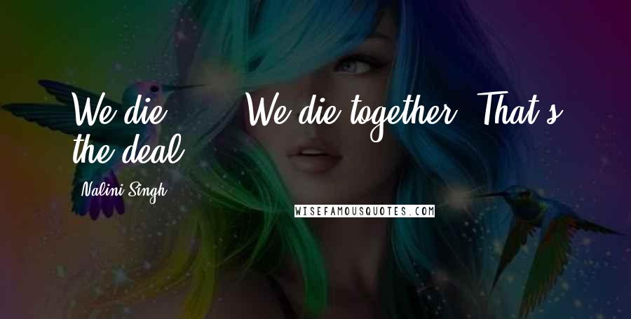 Nalini Singh Quotes: We die...... We die together. That's the deal.