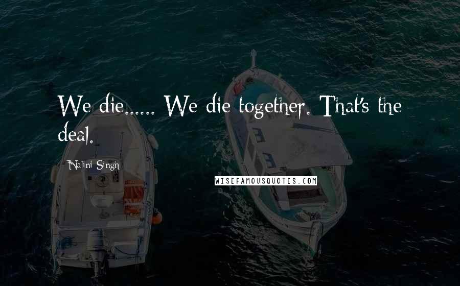 Nalini Singh Quotes: We die...... We die together. That's the deal.