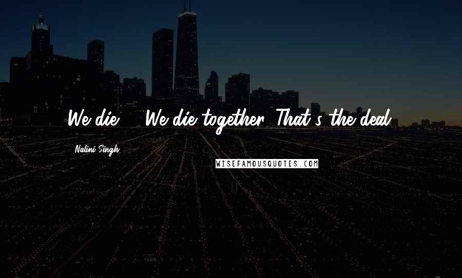 Nalini Singh Quotes: We die...... We die together. That's the deal.