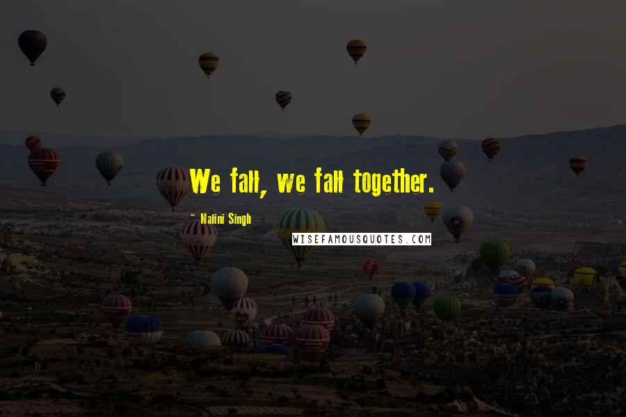 Nalini Singh Quotes: We fall, we fall together.