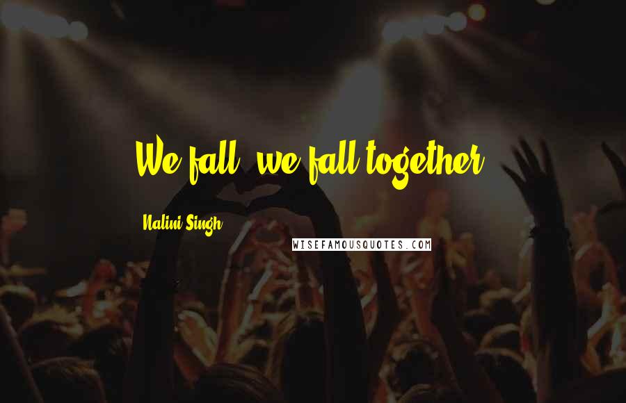 Nalini Singh Quotes: We fall, we fall together.