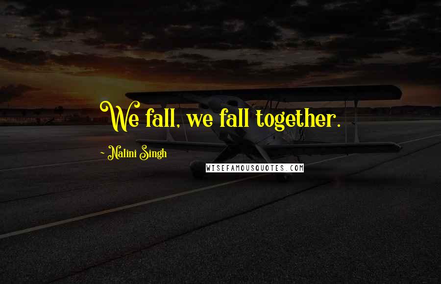 Nalini Singh Quotes: We fall, we fall together.