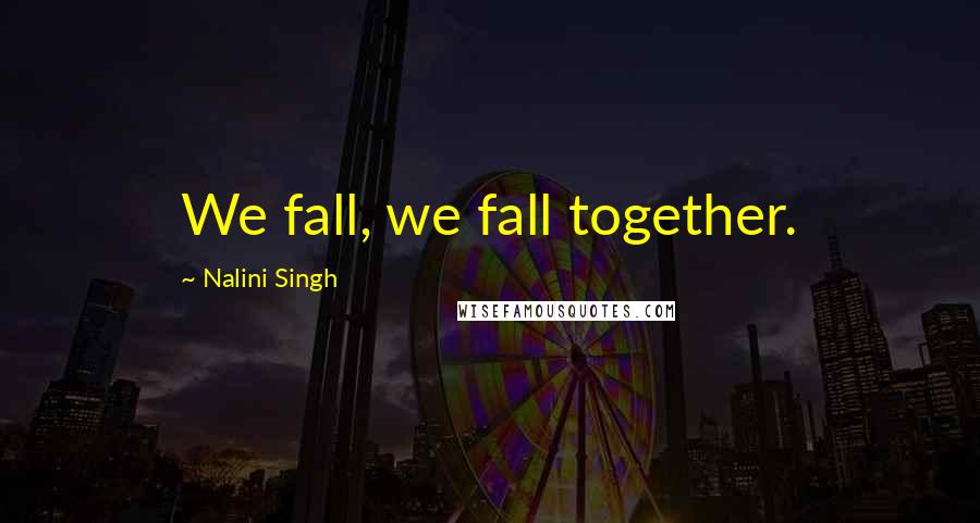 Nalini Singh Quotes: We fall, we fall together.