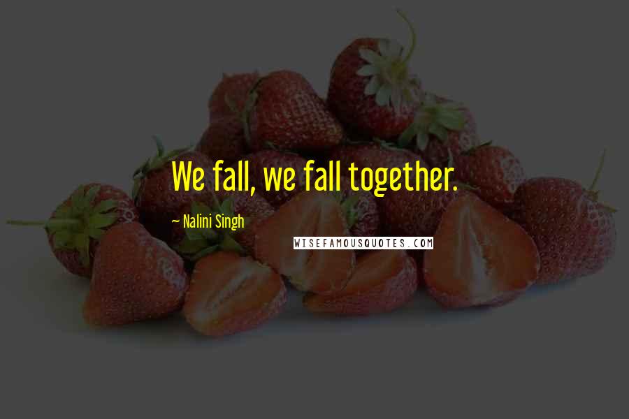 Nalini Singh Quotes: We fall, we fall together.