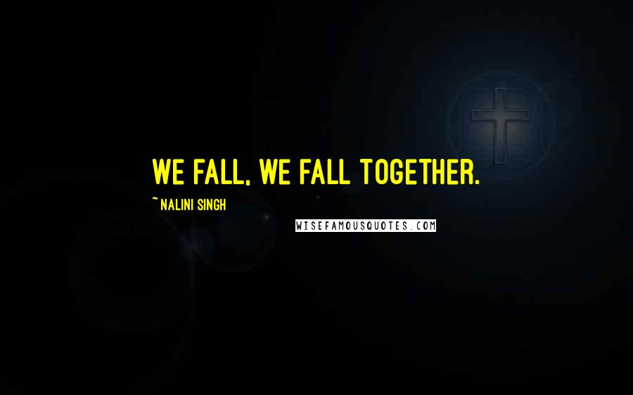 Nalini Singh Quotes: We fall, we fall together.