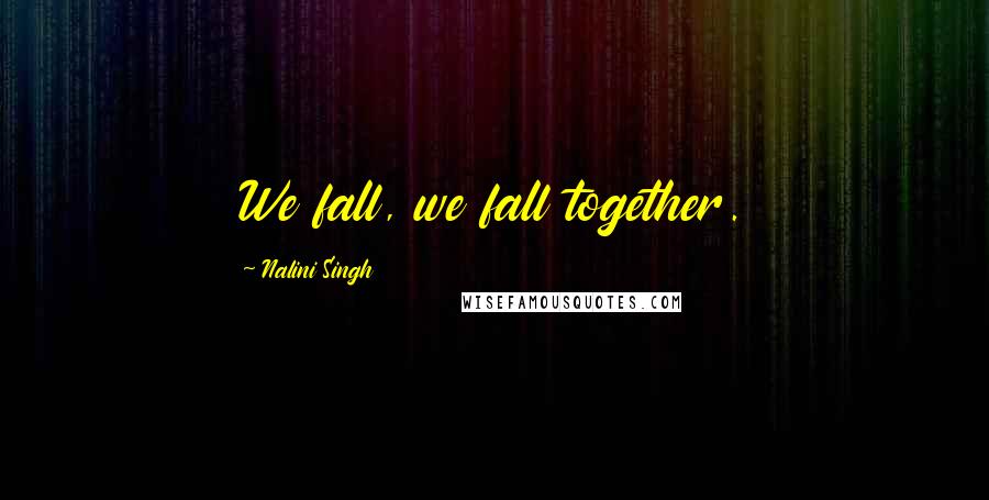 Nalini Singh Quotes: We fall, we fall together.