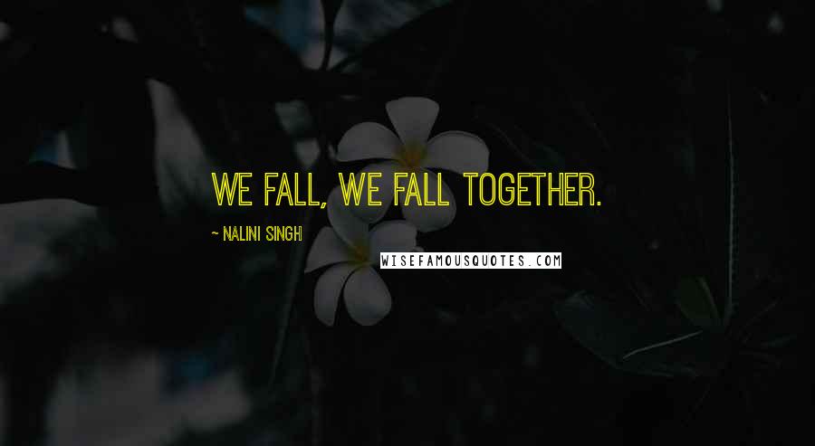 Nalini Singh Quotes: We fall, we fall together.
