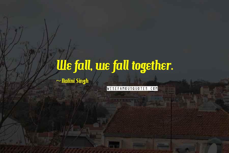 Nalini Singh Quotes: We fall, we fall together.