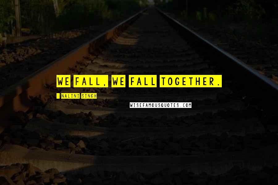 Nalini Singh Quotes: We fall, we fall together.