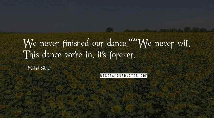 Nalini Singh Quotes: We never finished our dance.""We never will. This dance we're in, it's forever.