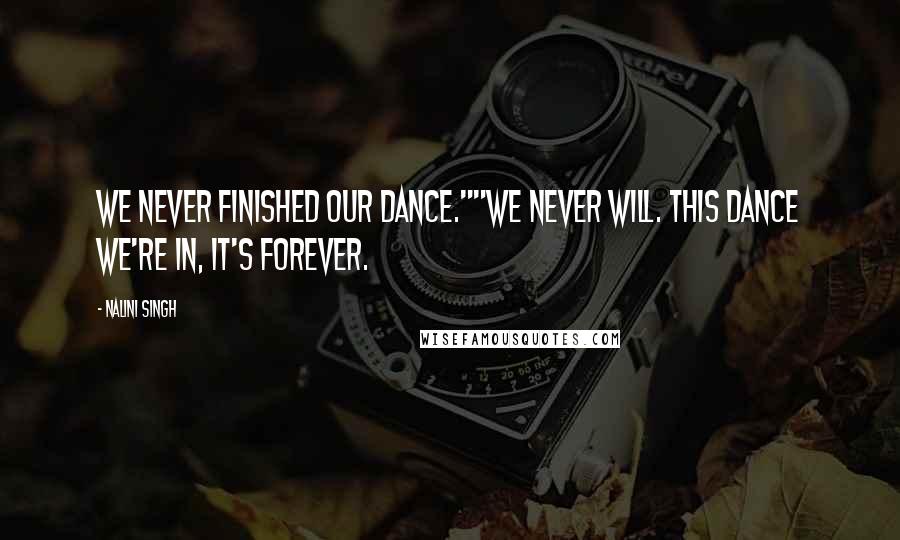 Nalini Singh Quotes: We never finished our dance.""We never will. This dance we're in, it's forever.