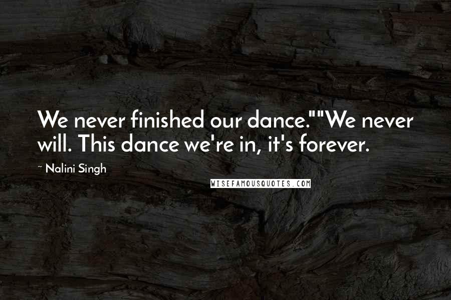 Nalini Singh Quotes: We never finished our dance.""We never will. This dance we're in, it's forever.