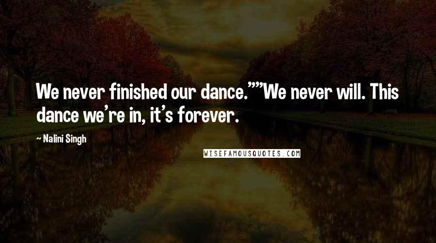 Nalini Singh Quotes: We never finished our dance.""We never will. This dance we're in, it's forever.