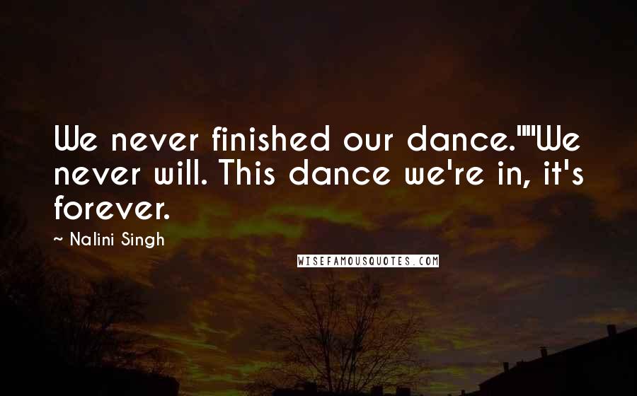 Nalini Singh Quotes: We never finished our dance.""We never will. This dance we're in, it's forever.