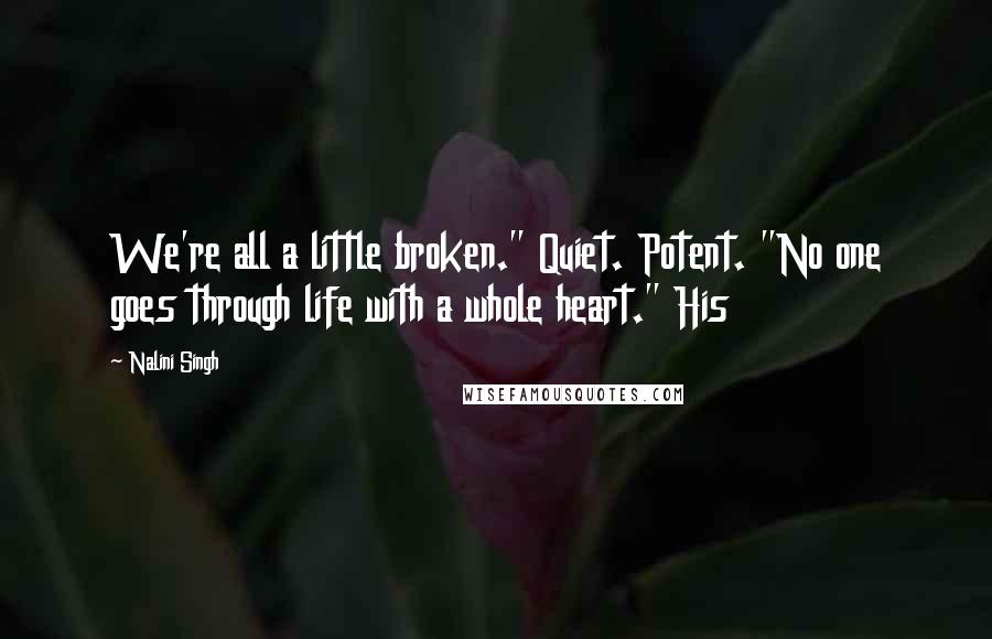 Nalini Singh Quotes: We're all a little broken." Quiet. Potent. "No one goes through life with a whole heart." His