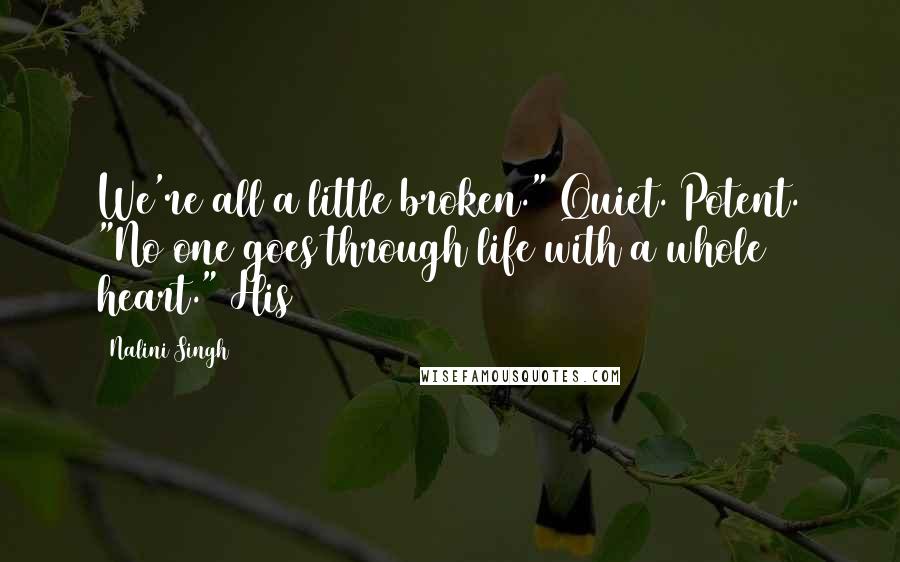 Nalini Singh Quotes: We're all a little broken." Quiet. Potent. "No one goes through life with a whole heart." His