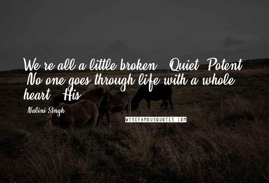 Nalini Singh Quotes: We're all a little broken." Quiet. Potent. "No one goes through life with a whole heart." His