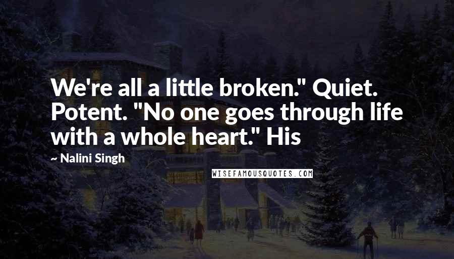 Nalini Singh Quotes: We're all a little broken." Quiet. Potent. "No one goes through life with a whole heart." His