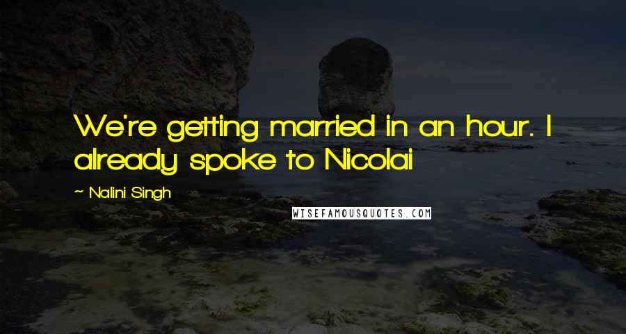 Nalini Singh Quotes: We're getting married in an hour. I already spoke to Nicolai
