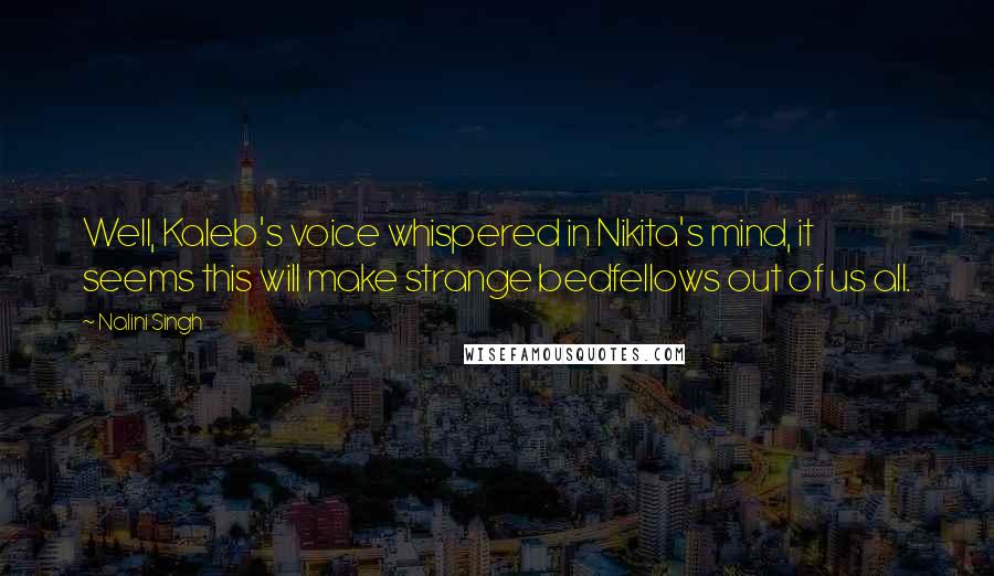 Nalini Singh Quotes: Well, Kaleb's voice whispered in Nikita's mind, it seems this will make strange bedfellows out of us all.