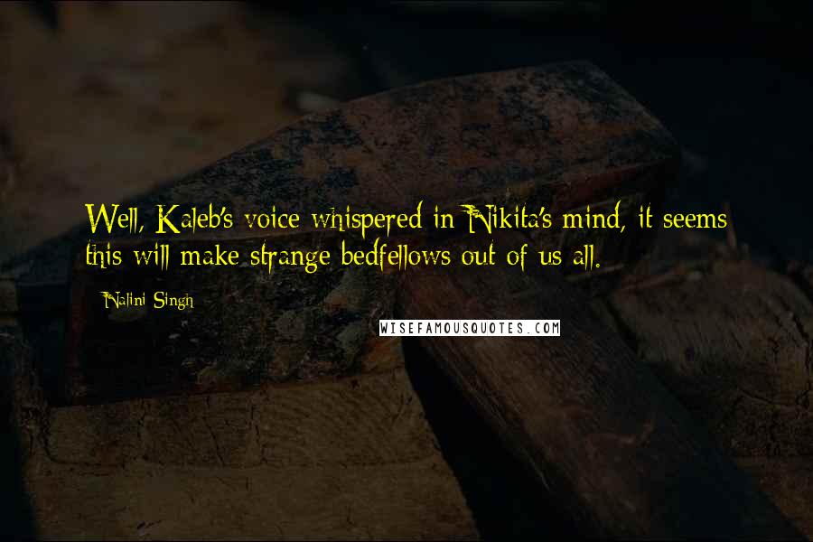 Nalini Singh Quotes: Well, Kaleb's voice whispered in Nikita's mind, it seems this will make strange bedfellows out of us all.
