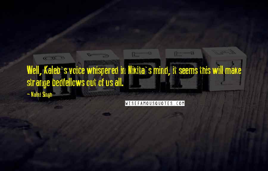 Nalini Singh Quotes: Well, Kaleb's voice whispered in Nikita's mind, it seems this will make strange bedfellows out of us all.