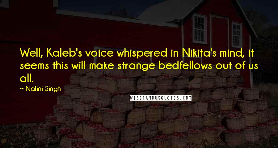 Nalini Singh Quotes: Well, Kaleb's voice whispered in Nikita's mind, it seems this will make strange bedfellows out of us all.