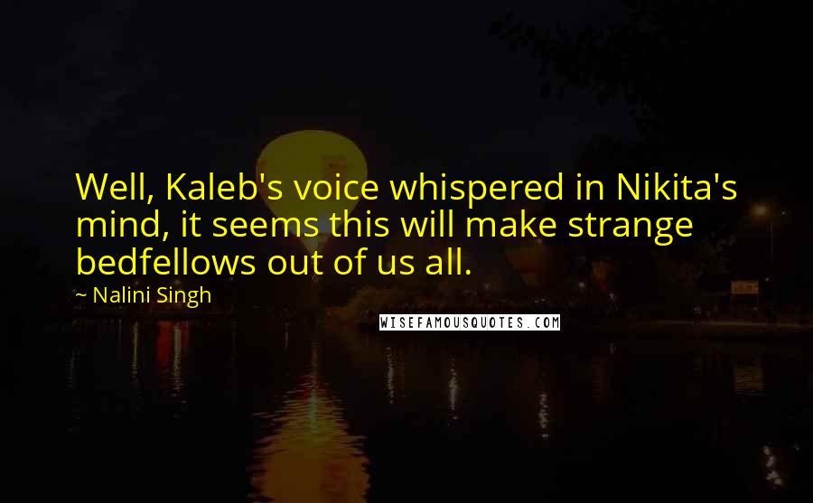 Nalini Singh Quotes: Well, Kaleb's voice whispered in Nikita's mind, it seems this will make strange bedfellows out of us all.