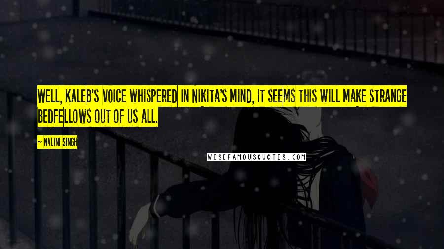 Nalini Singh Quotes: Well, Kaleb's voice whispered in Nikita's mind, it seems this will make strange bedfellows out of us all.