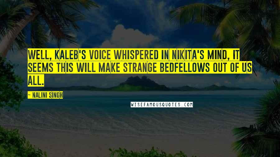 Nalini Singh Quotes: Well, Kaleb's voice whispered in Nikita's mind, it seems this will make strange bedfellows out of us all.