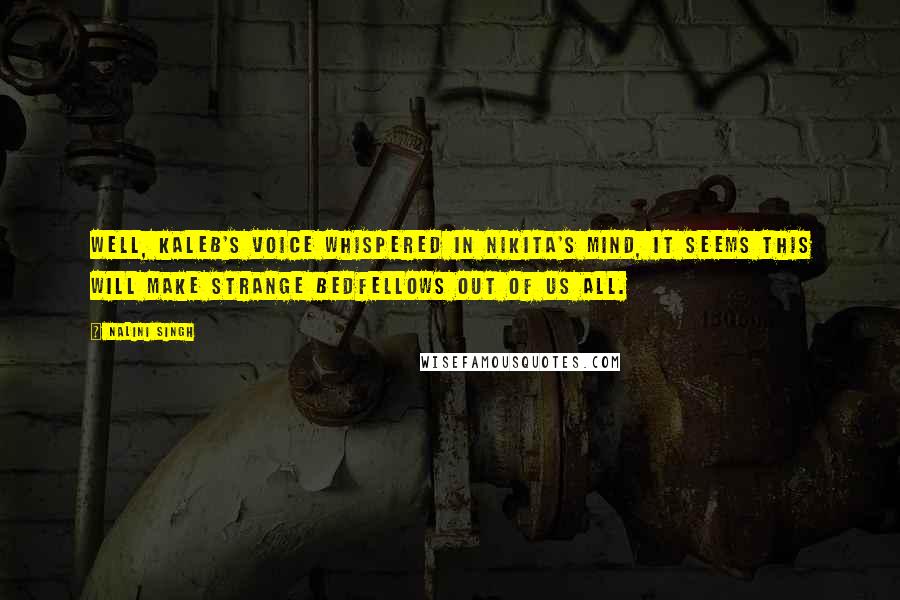 Nalini Singh Quotes: Well, Kaleb's voice whispered in Nikita's mind, it seems this will make strange bedfellows out of us all.