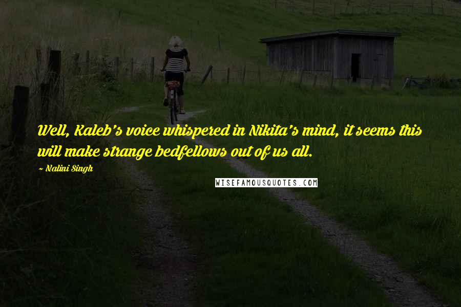 Nalini Singh Quotes: Well, Kaleb's voice whispered in Nikita's mind, it seems this will make strange bedfellows out of us all.