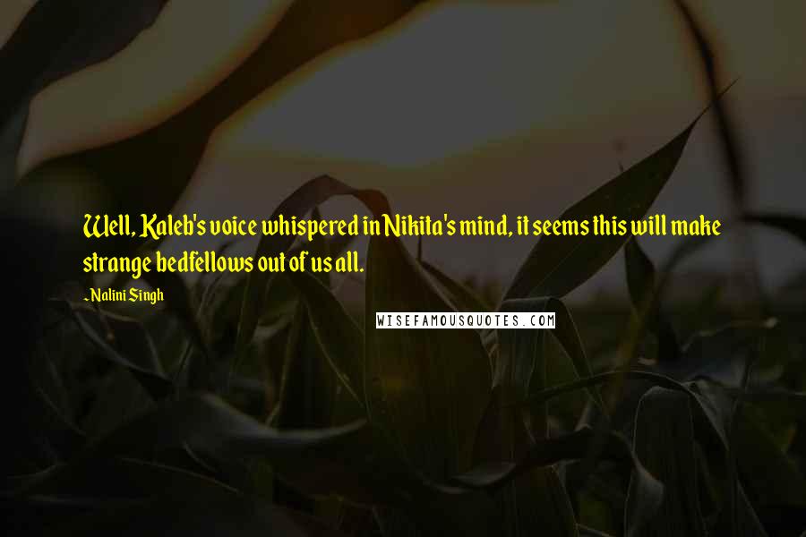 Nalini Singh Quotes: Well, Kaleb's voice whispered in Nikita's mind, it seems this will make strange bedfellows out of us all.