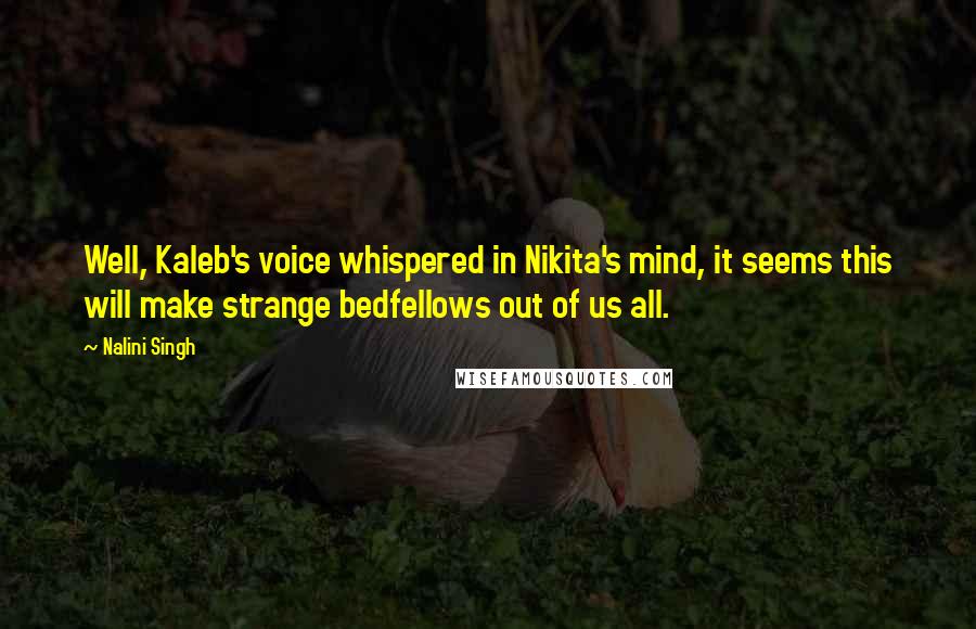 Nalini Singh Quotes: Well, Kaleb's voice whispered in Nikita's mind, it seems this will make strange bedfellows out of us all.