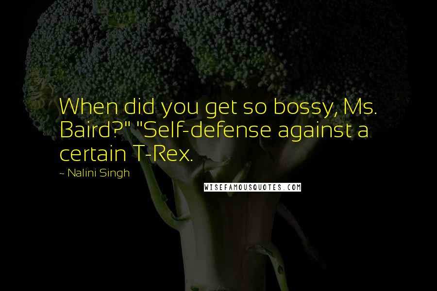 Nalini Singh Quotes: When did you get so bossy, Ms. Baird?" "Self-defense against a certain T-Rex.