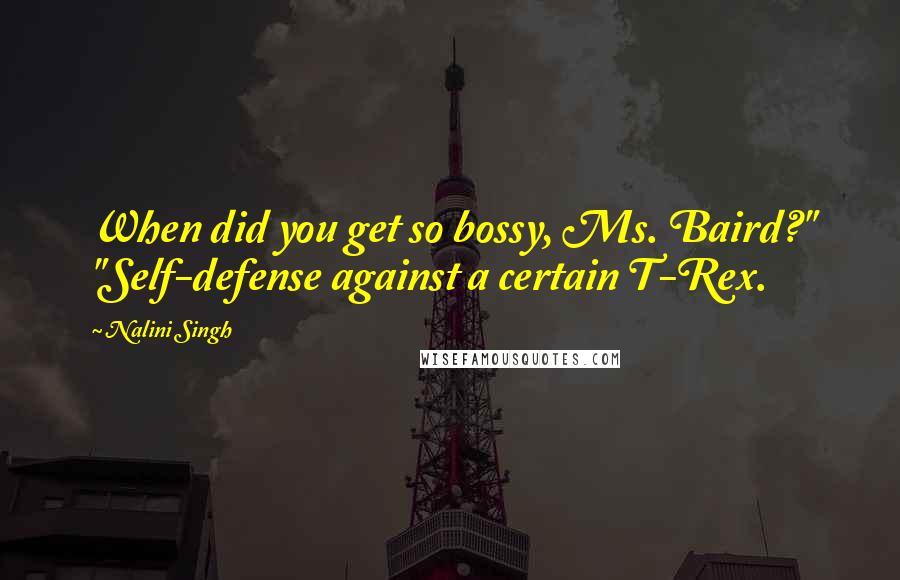 Nalini Singh Quotes: When did you get so bossy, Ms. Baird?" "Self-defense against a certain T-Rex.