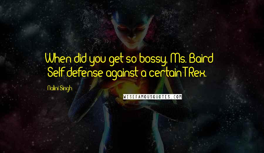 Nalini Singh Quotes: When did you get so bossy, Ms. Baird?" "Self-defense against a certain T-Rex.