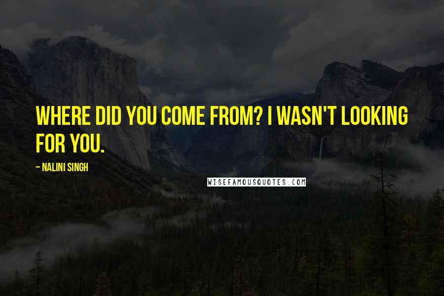 Nalini Singh Quotes: Where did you come from? I wasn't looking for you.