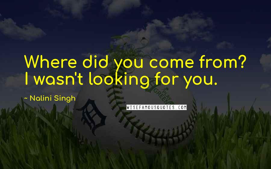 Nalini Singh Quotes: Where did you come from? I wasn't looking for you.