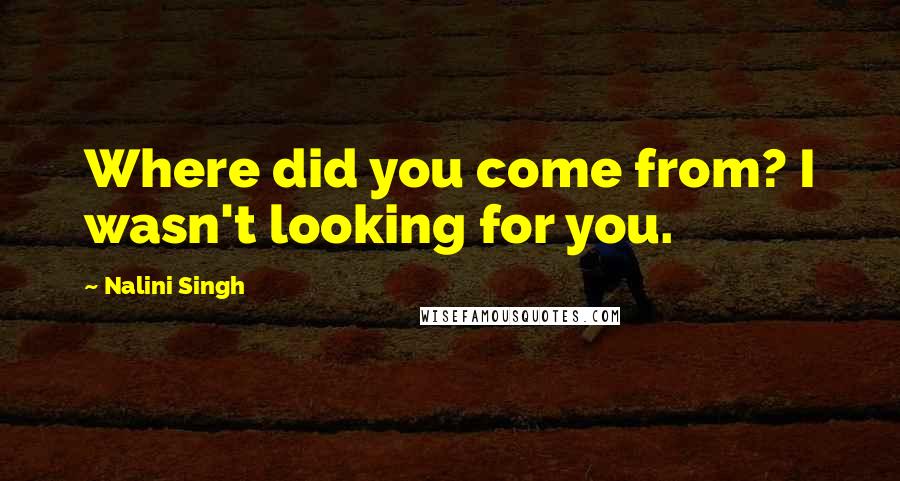 Nalini Singh Quotes: Where did you come from? I wasn't looking for you.