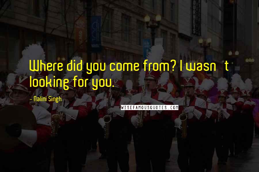 Nalini Singh Quotes: Where did you come from? I wasn't looking for you.