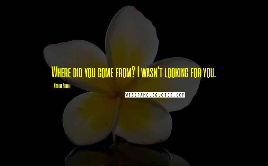 Nalini Singh Quotes: Where did you come from? I wasn't looking for you.
